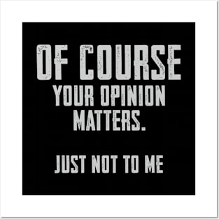 Of Course your opinion matters. Just not to me Posters and Art